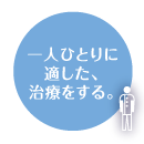 一人ひとりに適した、治療をする。