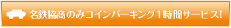 名鉄協商のみコインパーキング1時間サービス！